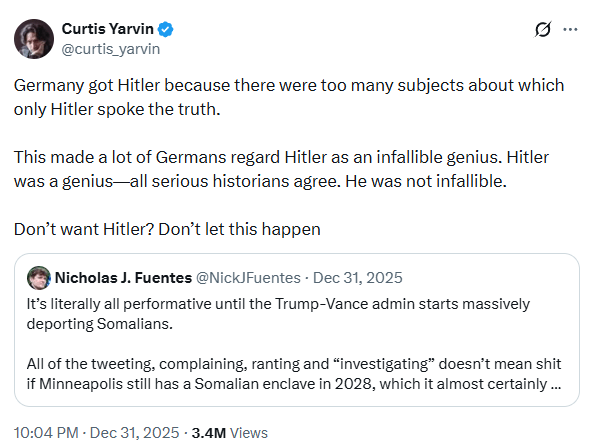 A quote tweet replying to Nick Fuentes, where Yarvin says:

Germany got Hitler because there were too many subjects about which only Hitler spoke the truth.

This made a lot of Germans regard Hitler as an infallible genius. Hitler was a genius—all serious historians agree. He was not infallible. 

Don’t want Hitler? Don’t let this happen