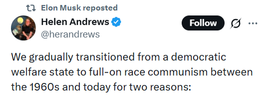 Elon Musk retweeting a Helen Andrews tweet that begins, "We gradually transitioned from a democratic welfare state to full-on race communism between the 1960s and today for two reasons:"